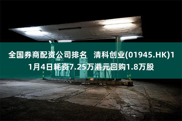 全国券商配资公司排名   清科创业(01945.HK)11月4日耗资7.25万港元回购1.8万股