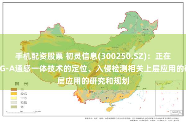 手机配资股票 初灵信息(300250.SZ)：正在进行基于5G-A通感一体技术的定位、入侵检测相关上层应用的研究和规划