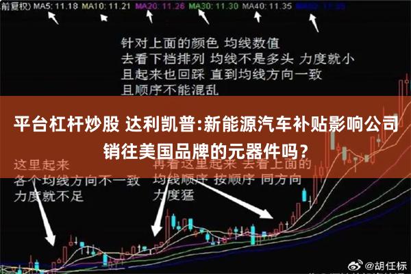 平台杠杆炒股 达利凯普:新能源汽车补贴影响公司销往美国品牌的元器件吗？