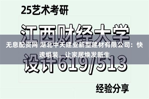 无息配资网 湖北中天建业新型建材有限公司：快速组装，让家居焕发新生