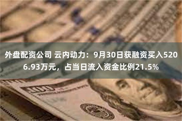 外盘配资公司 云内动力：9月30日获融资买入5206.93万元，占当日流入资金比例21.5%