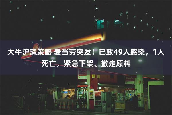 大牛沪深策略 麦当劳突发！已致49人感染，1人死亡，紧急下架、撤走原料