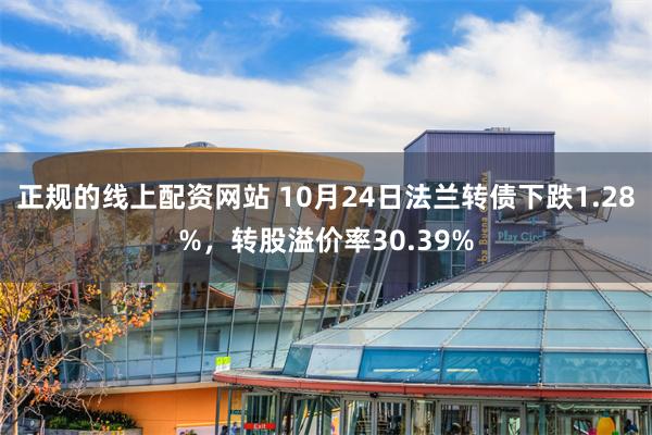 正规的线上配资网站 10月24日法兰转债下跌1.28%，转股溢价率30.39%