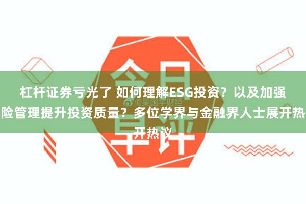 杠杆证券亏光了 如何理解ESG投资？以及加强风险管理提升投资质量？多位学界与金融界人士展开热议