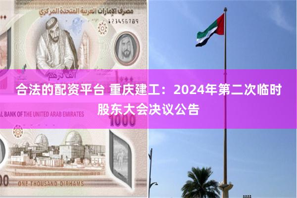 合法的配资平台 重庆建工：2024年第二次临时股东大会决议公告