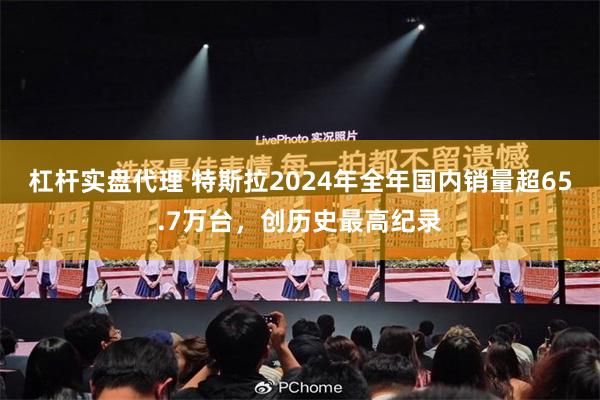 杠杆实盘代理 特斯拉2024年全年国内销量超65.7万台，创历史最高纪录