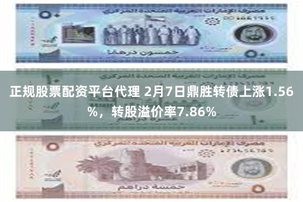 正规股票配资平台代理 2月7日鼎胜转债上涨1.56%，转股溢价率7.86%