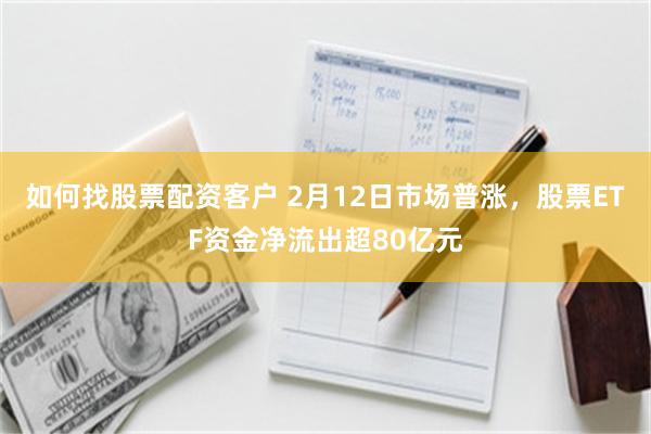 如何找股票配资客户 2月12日市场普涨，股票ETF资金净流出超80亿元