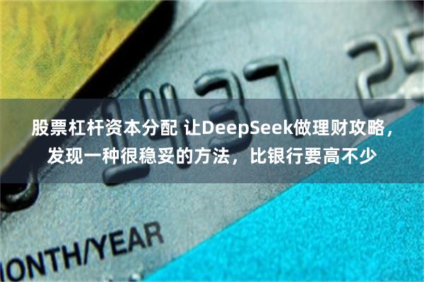 股票杠杆资本分配 让DeepSeek做理财攻略，发现一种很稳妥的方法，比银行要高不少