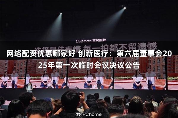 网络配资优惠哪家好 创新医疗：第六届董事会2025年第一次临时会议决议公告