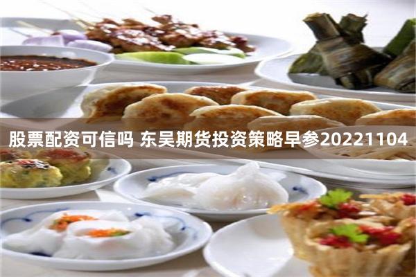 股票配资可信吗 东吴期货投资策略早参20221104